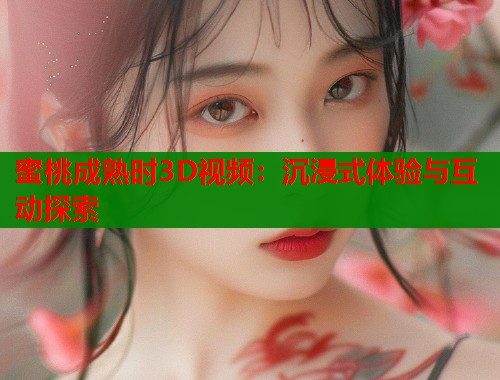 蜜桃成熟时3D视频：沉浸式体验与互动探索  第1张