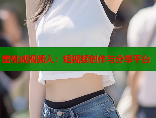 蜜桃成视频人：短视频创作与分享平台  第1张