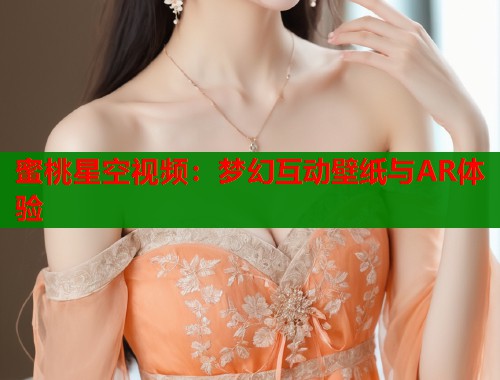 蜜桃星空视频：梦幻互动壁纸与AR体验  第1张