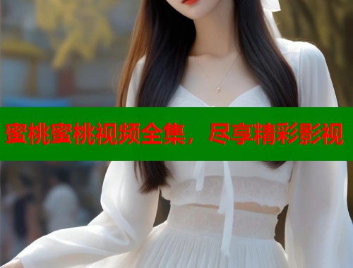 蜜桃蜜桃视频全集，尽享精彩影视  第1张