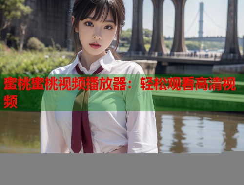 蜜桃蜜桃视频播放器：轻松观看高清视频  第1张
