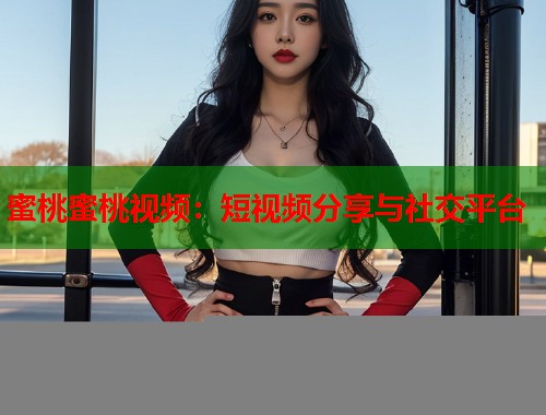 蜜桃蜜桃视频：短视频分享与社交平台  第1张