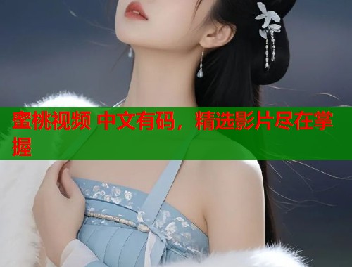 蜜桃视频 中文有码，精选影片尽在掌握  第1张