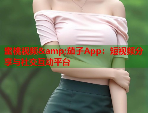 蜜桃视频&amp;茄子App：短视频分享与社交互动平台  第1张