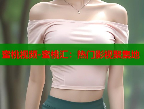 蜜桃视频-蜜桃汇：热门影视聚集地  第1张