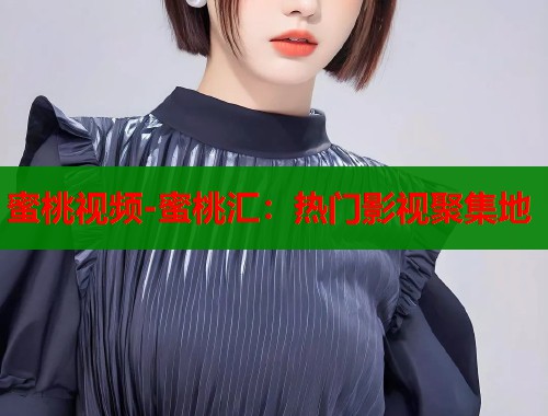 蜜桃视频-蜜桃汇：热门影视聚集地  第2张