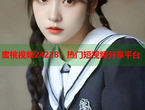 蜜桃视频24228：热门短视频分享平台  第1张