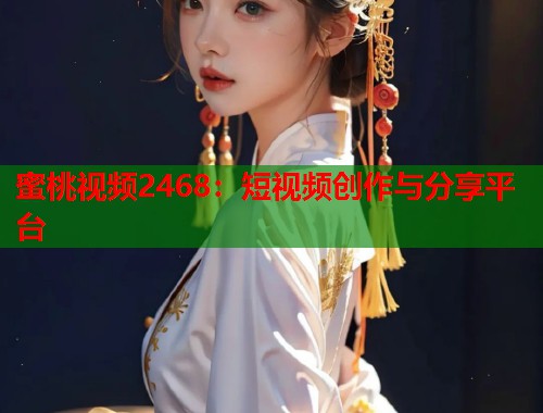 蜜桃视频2468：短视频创作与分享平台  第1张