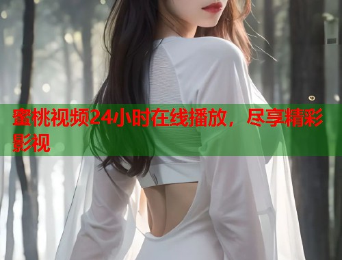 蜜桃视频24小时在线播放，尽享精彩影视  第1张