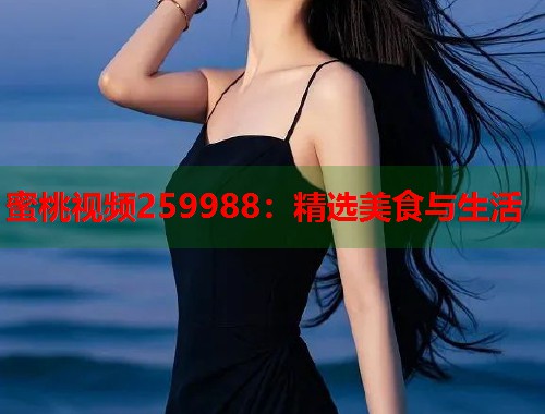 蜜桃视频259988：精选美食与生活  第2张