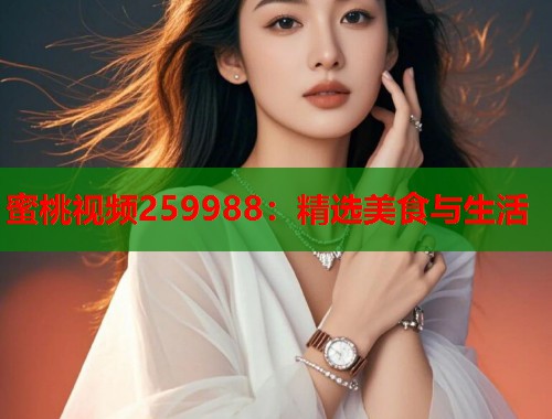 蜜桃视频259988：精选美食与生活  第1张