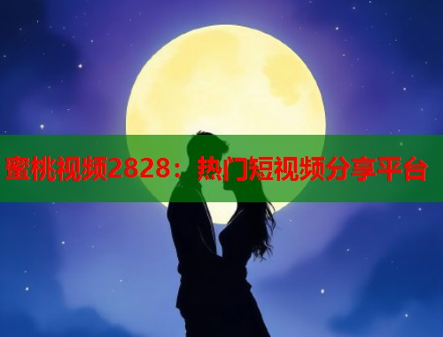 蜜桃视频2828：热门短视频分享平台  第1张