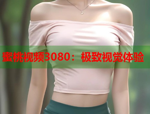 蜜桃视频3080：极致视觉体验  第1张