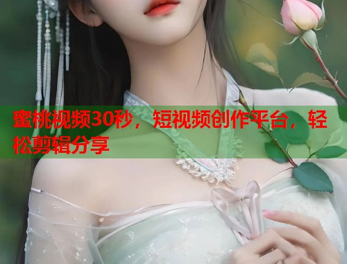 蜜桃视频30秒，短视频创作平台，轻松剪辑分享  第1张