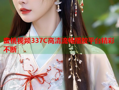 蜜桃视频337C高清流畅播放平台精彩不断  第2张