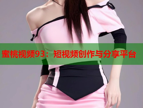 蜜桃视频93：短视频创作与分享平台  第1张