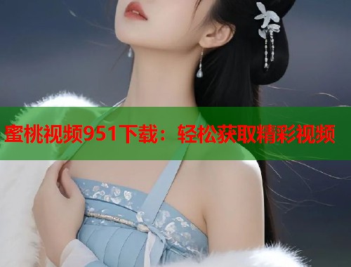 蜜桃视频951下载：轻松获取精彩视频  第1张