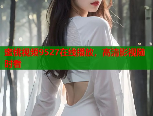 蜜桃视频9527在线播放，高清影视随时看  第1张