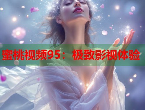 蜜桃视频95：极致影视体验  第2张