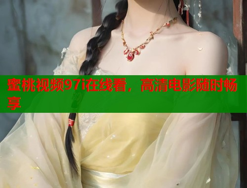 蜜桃视频97i在线看，高清电影随时畅享  第1张
