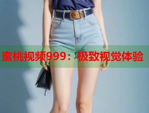 蜜桃视频999：极致视觉体验  第1张