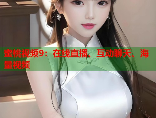 蜜桃视频9：在线直播、互动聊天、海量视频  第1张