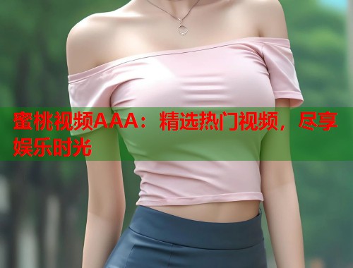 蜜桃视频AAA：精选热门视频，尽享娱乐时光  第1张