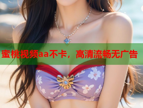 蜜桃视频aa不卡，高清流畅无广告  第1张