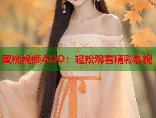蜜桃视频AOO：轻松观看精彩影视  第1张