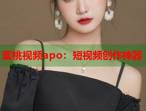 蜜桃视频apo：短视频创作神器  第1张