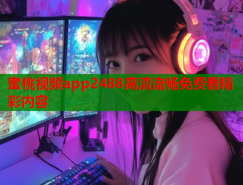 蜜桃视频app2488高清流畅免费看精彩内容  第1张
