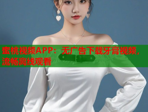 蜜桃视频APP：无广告下载牙膏视频，流畅离线观看  第2张