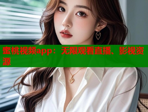蜜桃视频app：无限观看直播、影视资源  第1张