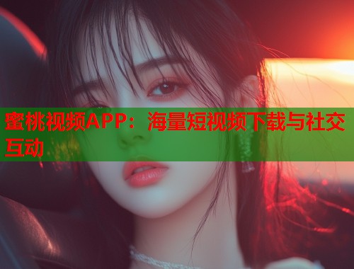 蜜桃视频APP：海量短视频下载与社交互动  第2张