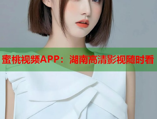 蜜桃视频APP：湖南高清影视随时看  第1张