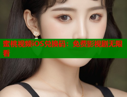 蜜桃视频iOS兑换码：免费影视剧无限看  第1张
