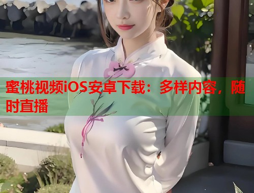 蜜桃视频iOS安卓下载：多样内容，随时直播  第1张