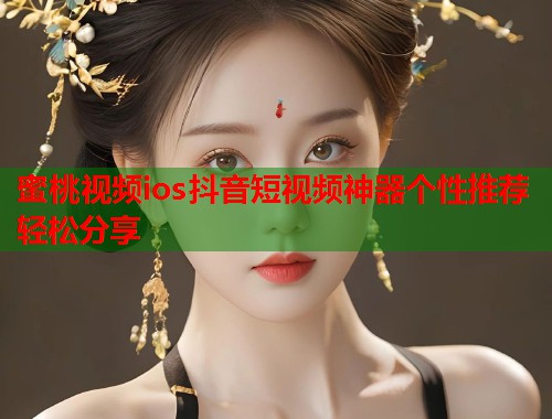 蜜桃视频ios抖音短视频神器个性推荐轻松分享  第1张