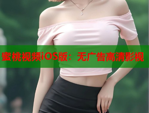 蜜桃视频iOS版：无广告高清影视  第2张