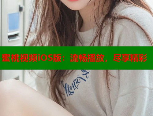 蜜桃视频iOS版：流畅播放，尽享精彩  第1张