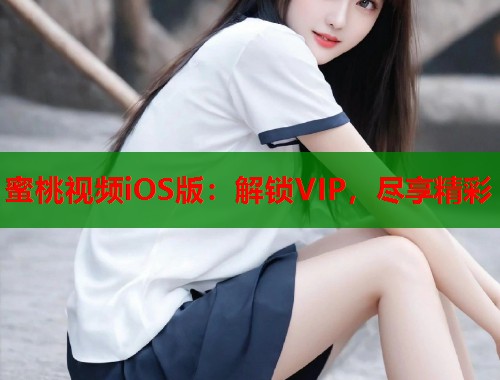 蜜桃视频iOS版：解锁VIP，尽享精彩  第1张