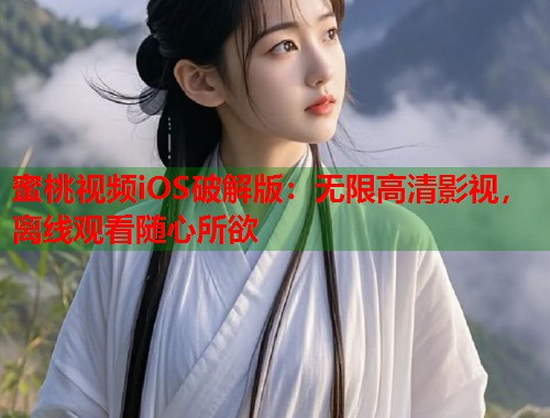 蜜桃视频iOS破解版：无限高清影视，离线观看随心所欲  第1张