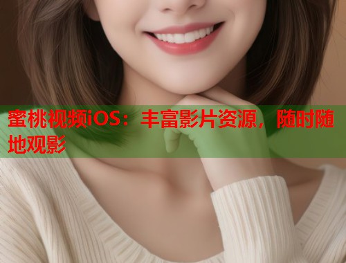 蜜桃视频iOS：丰富影片资源，随时随地观影  第2张