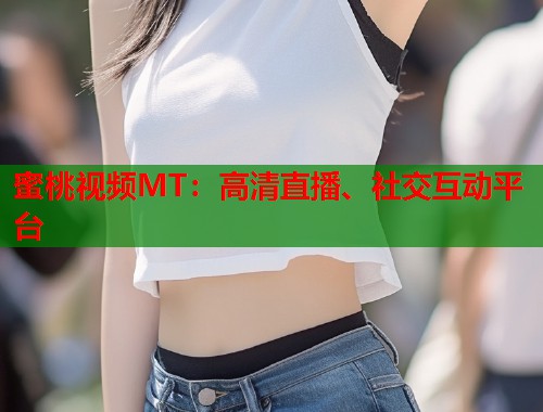 蜜桃视频MT：高清直播、社交互动平台  第1张
