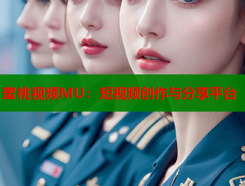 蜜桃视频MU：短视频创作与分享平台  第1张