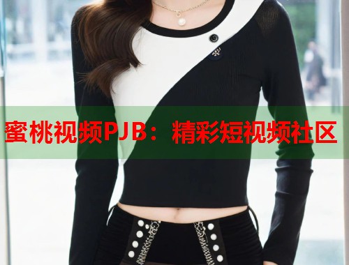 蜜桃视频PJB：精彩短视频社区  第1张