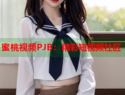 蜜桃视频PJB：精彩短视频社区  第2张