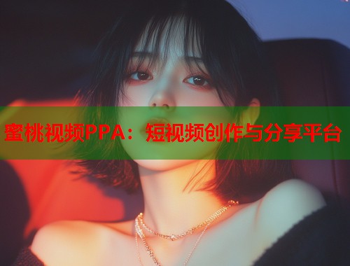 蜜桃视频PPA：短视频创作与分享平台  第2张