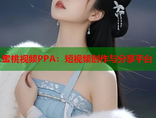 蜜桃视频PPA：短视频创作与分享平台  第1张