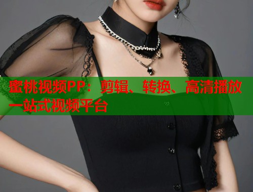 蜜桃视频PP：剪辑、转换、高清播放一站式视频平台  第1张